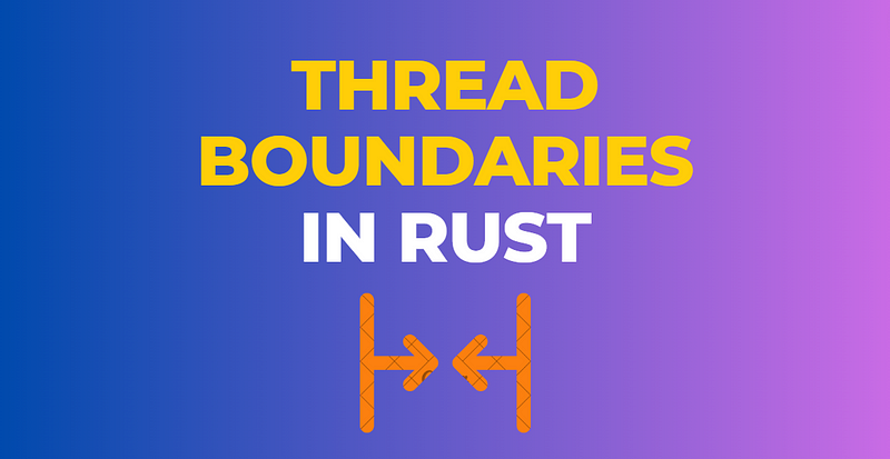 Thread Boundaries in Rust